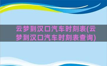 云梦到汉口汽车时刻表(云梦到汉口汽车时刻表查询)