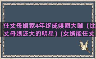 住丈母娘家4年终成娱圈大咖（比丈母娘还大的明星）(女婿能住丈母娘家吗)