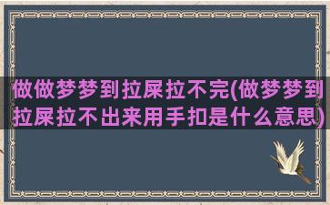 做做梦梦到拉屎拉不完(做梦梦到拉屎拉不出来用手扣是什么意思)