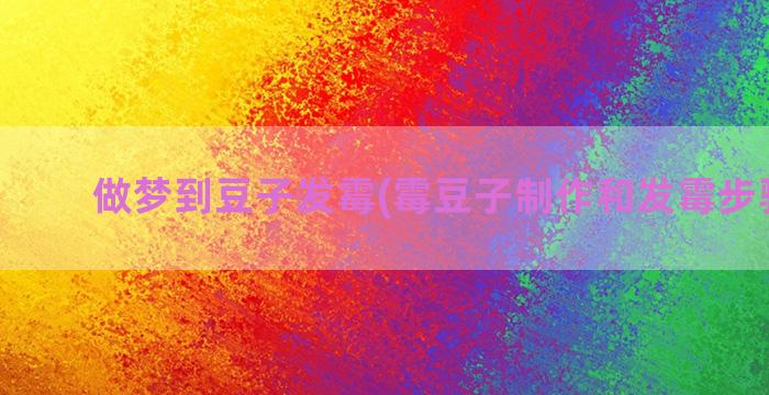 做梦到豆子发霉(霉豆子制作和发霉步骤视频)