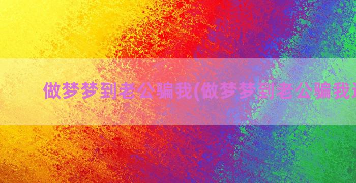 做梦梦到老公骗我(做梦梦到老公骗我还出轨)