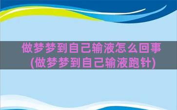 做梦梦到自己输液怎么回事(做梦梦到自己输液跑针)