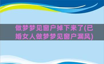 做梦梦见窗户掉下来了(已婚女人做梦梦见窗户漏风)