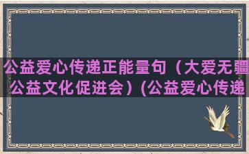 公益爱心传递正能量句（大爱无疆公益文化促进会）(公益爱心传递正能量句爱心感谢词)