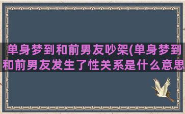 单身梦到和前男友吵架(单身梦到和前男友发生了性关系是什么意思)