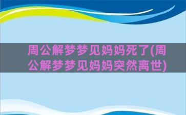 周公解梦梦见妈妈死了(周公解梦梦见妈妈突然离世)