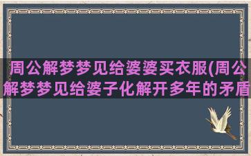 周公解梦梦见给婆婆买衣服(周公解梦梦见给婆子化解开多年的矛盾)