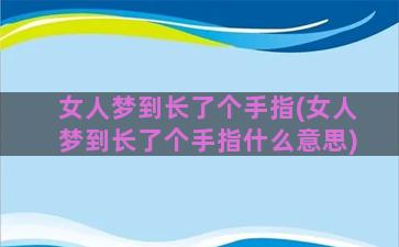 女人梦到长了个手指(女人梦到长了个手指什么意思)