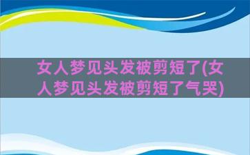 女人梦见头发被剪短了(女人梦见头发被剪短了气哭)