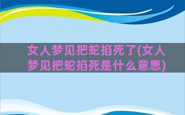 女人梦见把蛇掐死了(女人梦见把蛇掐死是什么意思)