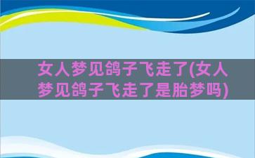 女人梦见鸽子飞走了(女人梦见鸽子飞走了是胎梦吗)