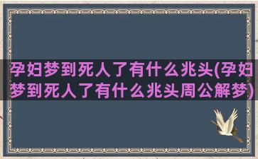 孕妇梦到死人了有什么兆头(孕妇梦到死人了有什么兆头周公解梦)