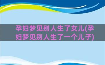 孕妇梦见别人生了女儿(孕妇梦见别人生了一个儿子)