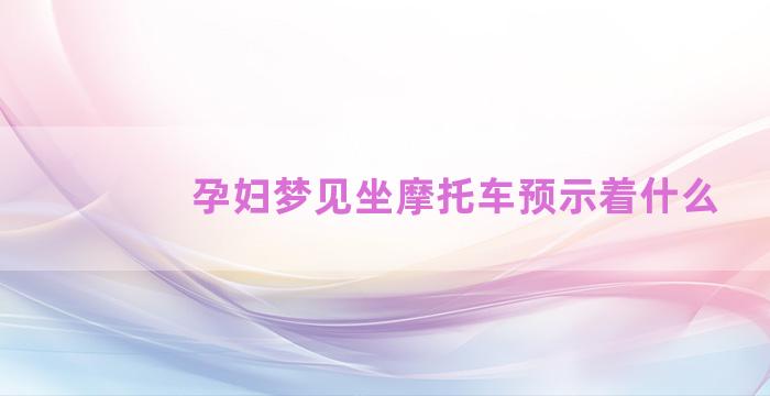 孕妇梦见坐摩托车预示着什么