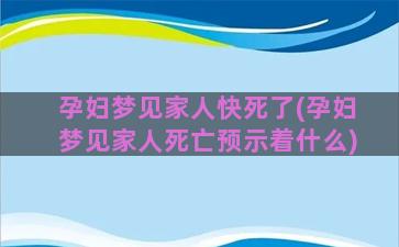 孕妇梦见家人快死了(孕妇梦见家人死亡预示着什么)