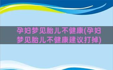 孕妇梦见胎儿不健康(孕妇梦见胎儿不健康建议打掉)