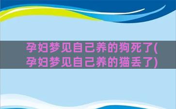 孕妇梦见自己养的狗死了(孕妇梦见自己养的猫丢了)