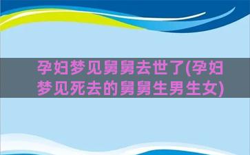 孕妇梦见舅舅去世了(孕妇梦见死去的舅舅生男生女)