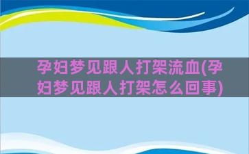 孕妇梦见跟人打架流血(孕妇梦见跟人打架怎么回事)