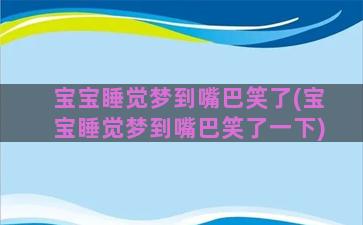 宝宝睡觉梦到嘴巴笑了(宝宝睡觉梦到嘴巴笑了一下)