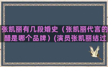 张凯丽有几段婚史（张凯丽代言的醋是哪个品牌）(演员张凯丽结过几次婚曝婚史)