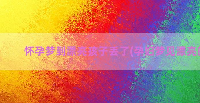 怀孕梦到漂亮孩子丢了(孕妇梦见漂亮的孩子)