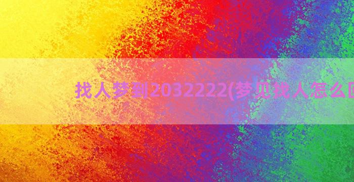 找人梦到2032222(梦见找人怎么回事)