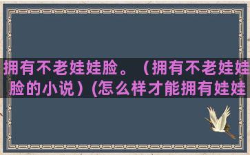 拥有不老娃娃脸。（拥有不老娃娃脸的小说）(怎么样才能拥有娃娃脸)