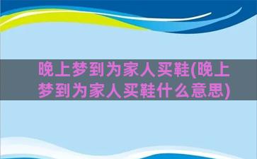 晚上梦到为家人买鞋(晚上梦到为家人买鞋什么意思)