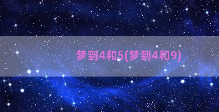 梦到4和5(梦到4和9)