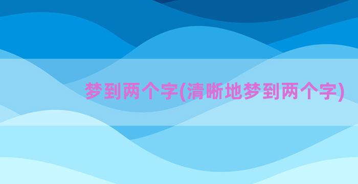 梦到两个字(清晰地梦到两个字)