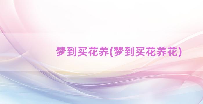 梦到买花养(梦到买花养花)