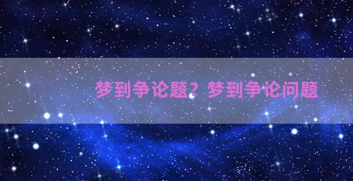 梦到争论题？梦到争论问题