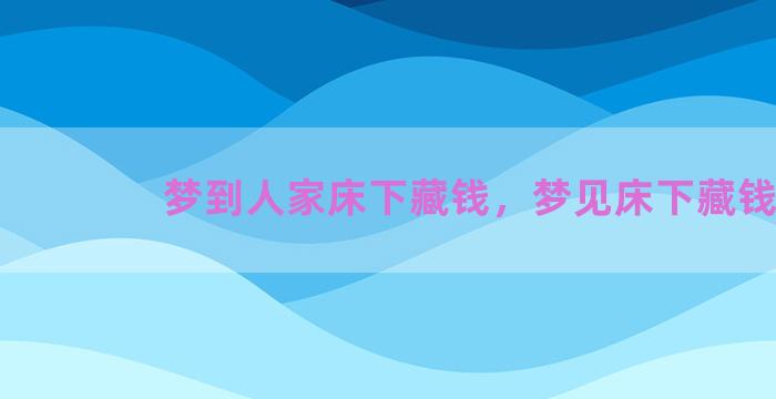 梦到人家床下藏钱，梦见床下藏钱