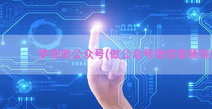 梦到做公众号(做公众号微信能赚钱吗)