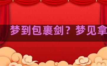 梦到包裹剑？梦见拿包裹