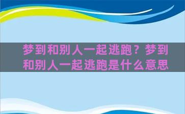 梦到和别人一起逃跑？梦到和别人一起逃跑是什么意思