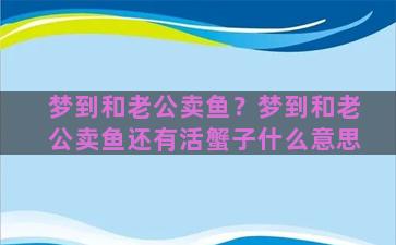 梦到和老公卖鱼？梦到和老公卖鱼还有活蟹子什么意思