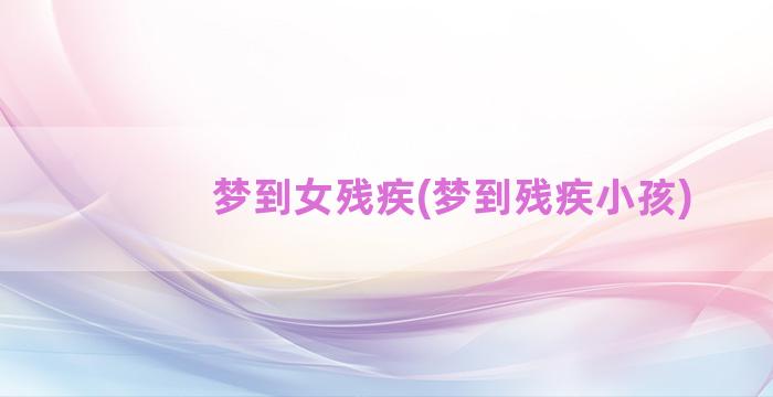 梦到女残疾(梦到残疾小孩)