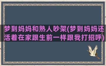 梦到妈妈和熟人吵架(梦到妈妈还活着在家跟生前一样跟我打招呼)