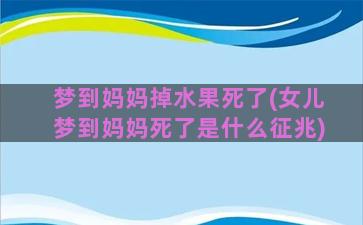 梦到妈妈掉水果死了(女儿梦到妈妈死了是什么征兆)