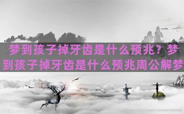 梦到孩子掉牙齿是什么预兆？梦到孩子掉牙齿是什么预兆周公解梦