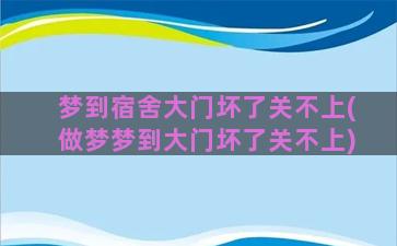 梦到宿舍大门坏了关不上(做梦梦到大门坏了关不上)