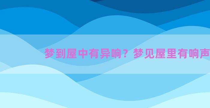 梦到屋中有异响？梦见屋里有响声