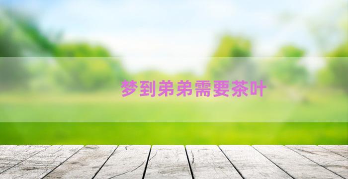 梦到弟弟需要茶叶