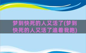 梦到快死的人又活了(梦到快死的人又活了追着我跑)