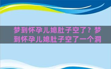 梦到怀孕儿媳肚子空了？梦到怀孕儿媳肚子空了一个洞