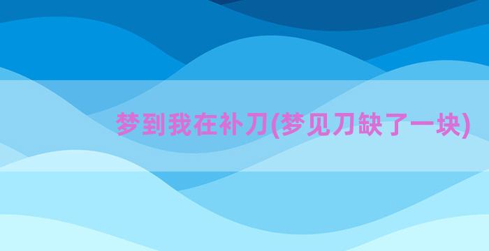 梦到我在补刀(梦见刀缺了一块)