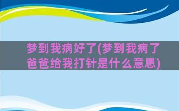 梦到我病好了(梦到我病了爸爸给我打针是什么意思)