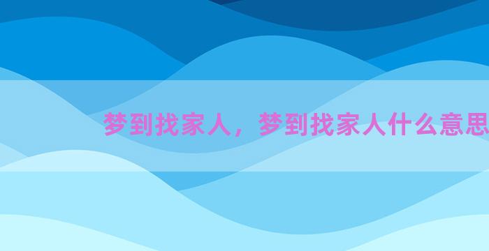 梦到找家人，梦到找家人什么意思